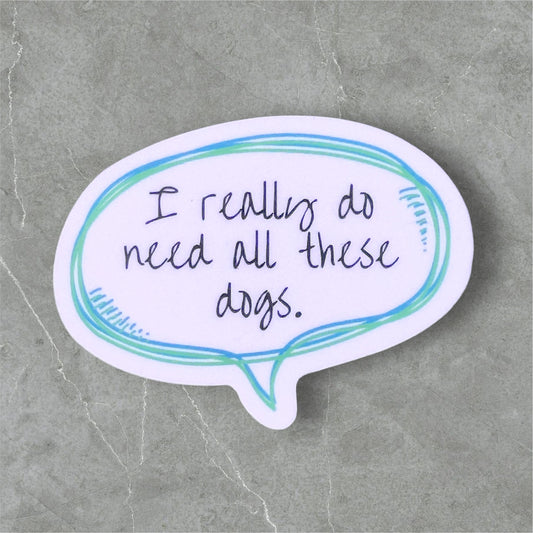 I really do need all these dogs Vinyl Sticker